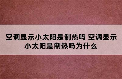 空调显示小太阳是制热吗 空调显示小太阳是制热吗为什么